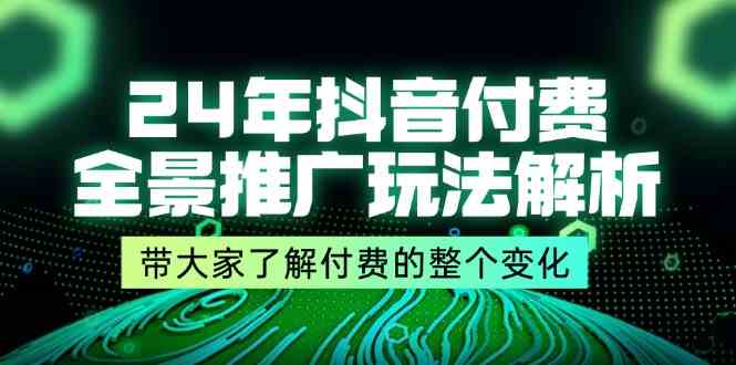 24年抖音付费全景推广玩法解析，带大家了解付费的整个变化 (9节课)-网创资源站