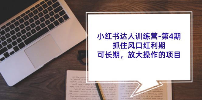（11837期）小红书达人训练营-第4期：抓住风口红利期，可长期，放大操作的项目-网创资源站