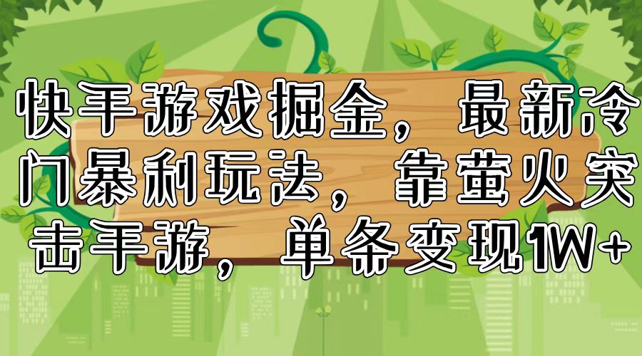 （11851期）快手游戏掘金，最新冷门暴利玩法，靠萤火突击手游，单条变现1W+-网创资源站