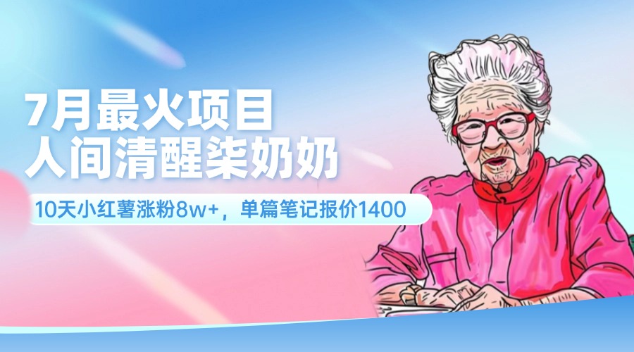 （11861期）7月最火项目，人间清醒柒奶奶，10天小红薯涨粉8w+，单篇笔记报价1400.-网创资源站