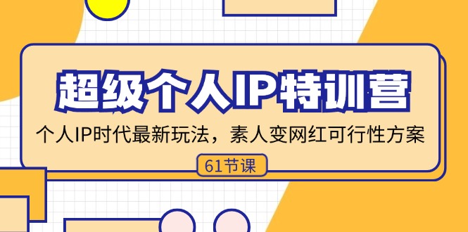 （11877期）超级个人IP特训营，个人IP时代才最新玩法，素人变网红可行性方案 (61节)-网创资源站
