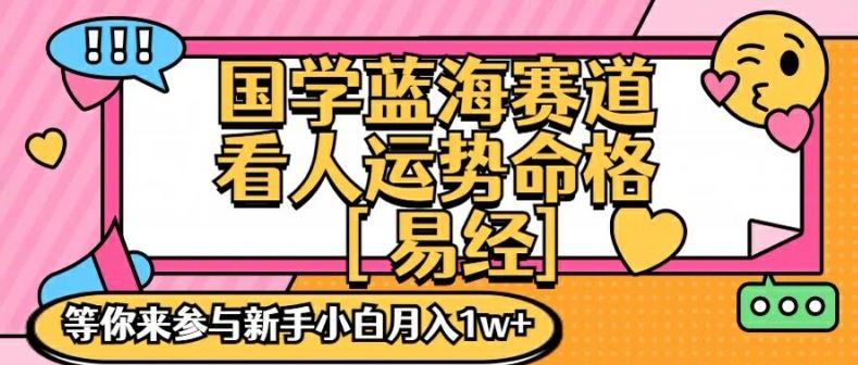 国学蓝海赋能赛道，零基础学习，手把手教学独一份新手小白月入1W+【揭秘】-网创资源站