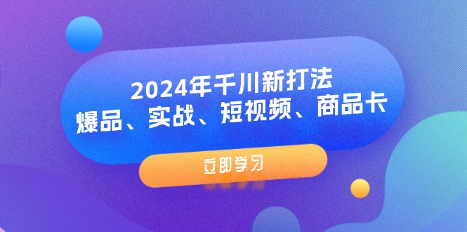 （11875期）2024年千川新打法：爆品、实战、短视频、商品卡（8节课）-网创资源站
