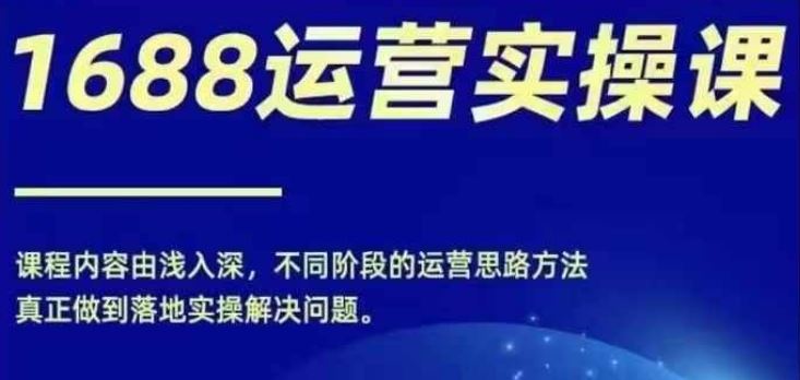 1688实操运营课，零基础学会1688实操运营，电商年入百万不是梦-网创资源站