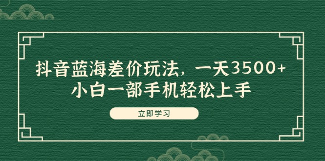（11903期）抖音蓝海差价玩法，一天3500+，小白一部手机轻松上手-网创资源站