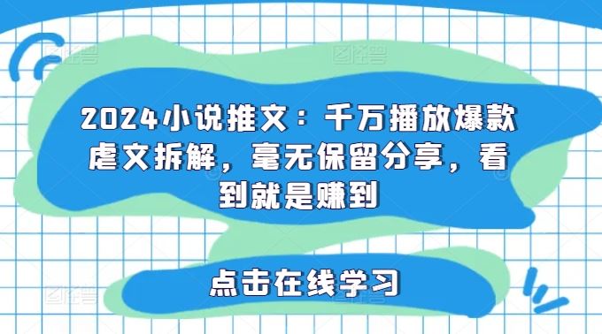 2024小说推文：千万播放爆款虐文拆解，毫无保留分享，看到就是赚到-网创资源站