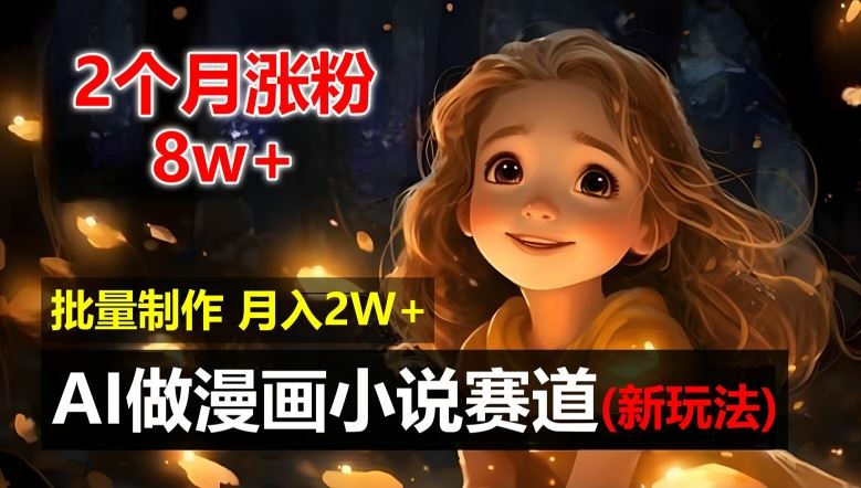 2个月涨粉8w，新玩法AI自动化做漫画小说赛道，操作简单可批量制作，新手小白轻松月入2W【揭秘】-网创资源站