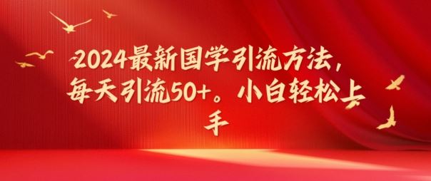 2024最新国学引流方法，每天引流50+，小白轻松上手【揭秘】-网创资源站