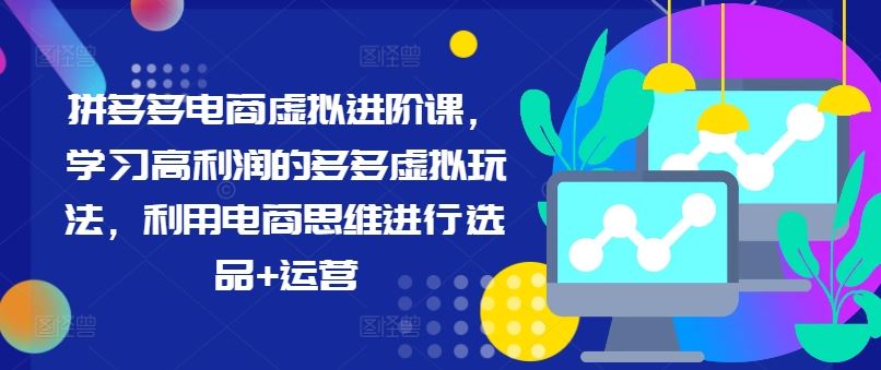 拼多多电商虚拟进阶课，学习高利润的多多虚拟玩法，利用电商思维进行选品+运营-网创资源站