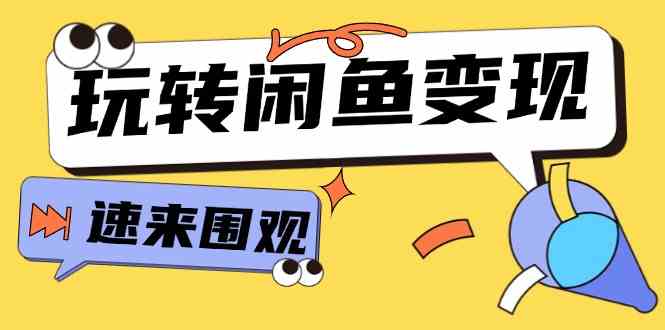 从0到1系统玩转闲鱼变现，教你核心选品思维，提升产品曝光及转化率（15节）-网创资源站