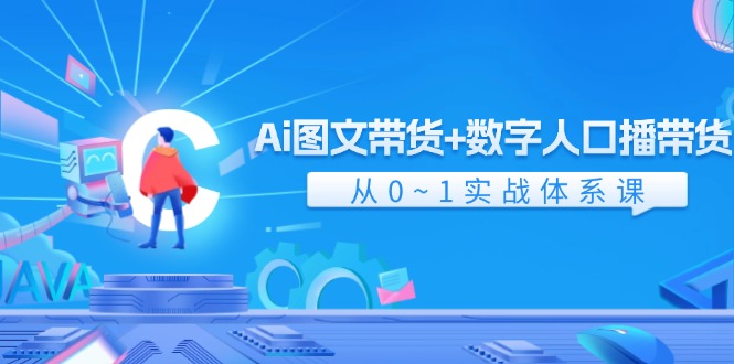 Ai图文带货+数字人口播带货，从0-1实战体系课（43节）-网创资源站