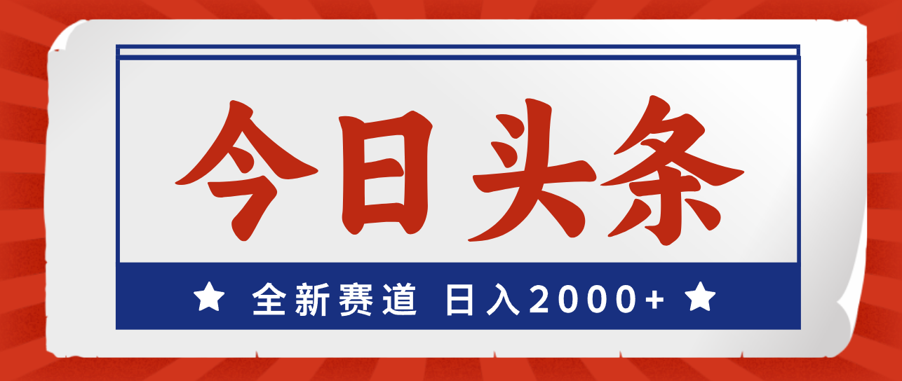 （12001期）今日头条，全新赛道，小白易上手，日入2000+-网创资源站