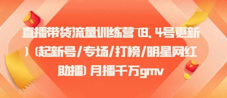 直播带货流量训练营(8.4号更新)(起新号/专场/打榜/明星网红助播)月播千万gmv-网创资源站