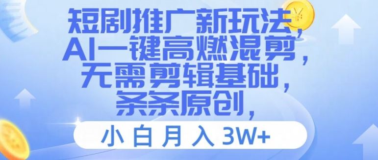 短剧推广新玩法，AI一键高燃混剪，无需剪辑基础，条条原创，小白月入3W+【揭秘】-网创资源站