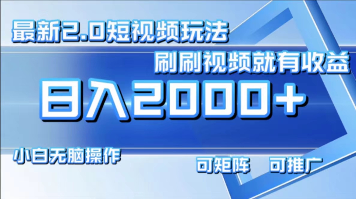 （12011期）最新短视频2.0玩法，刷刷视频就有收益.小白无脑操作，日入2000+-网创资源站
