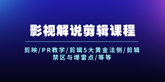 （12023期）影视解说剪辑课程：剪映/PR教学/剪辑5大黄金法侧/剪辑禁区与爆雷点/等等-网创资源站