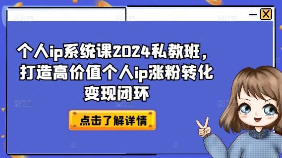 个人ip系统课2024私教班，打造高价值个人ip涨粉转化变现闭环-网创资源站