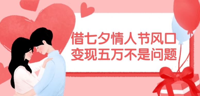 借七夕情人节风口，现在需求量爆棚，变现五万不是问题【揭秘】-网创资源站