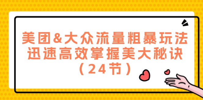 美团&大众流量粗暴玩法，迅速高效掌握美大秘诀（24节）-网创资源站