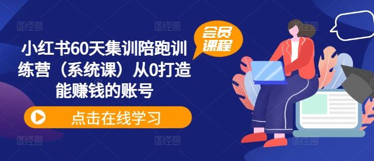 小红书60天集训陪跑训练营（系统课）从0打造能赚钱的账号-网创资源站