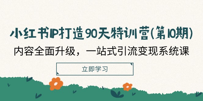 小红书IP打造90天特训营(第10期)：内容全面升级，一站式引流变现系统课-网创资源站
