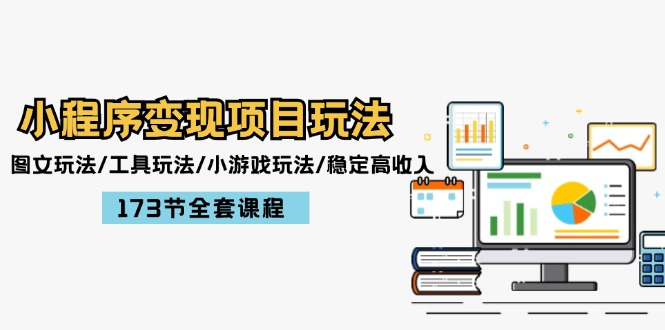 小程序变现项目玩法：图文玩法/工具玩法/小游戏玩法/稳定高收入/173节课程-网创资源站