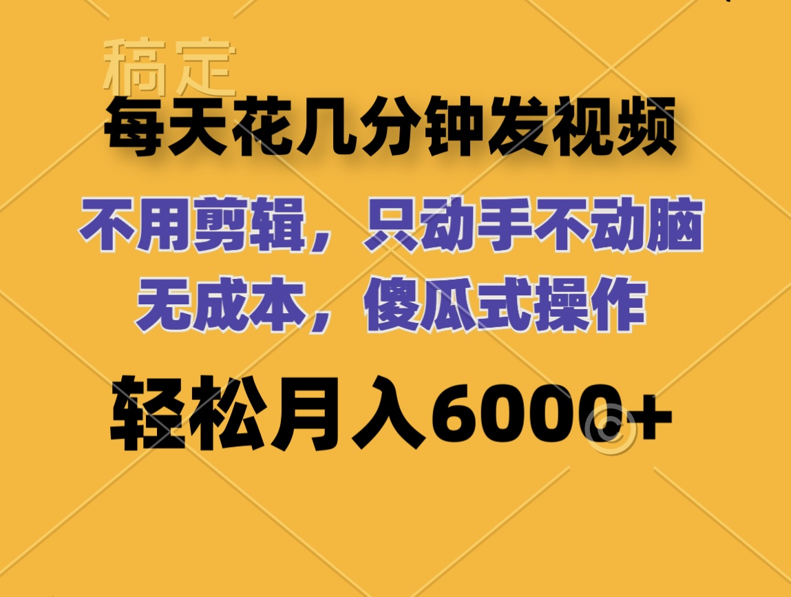 （12119期）每天花几分钟发视频 无需剪辑 动手不动脑 无成本 傻瓜式操作 轻松月入6…-网创资源站