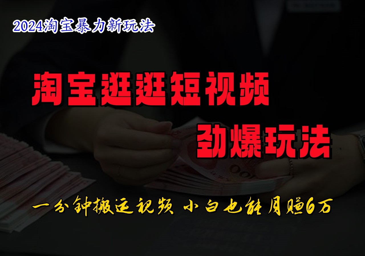 淘宝逛逛短视频劲爆玩法，只需一分钟搬运视频，小白也能日入500+-网创资源站