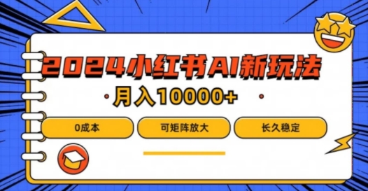 2024年小红书最新项目，AI蓝海赛道，可矩阵，0成本，小白也能轻松月入1w-网创资源站