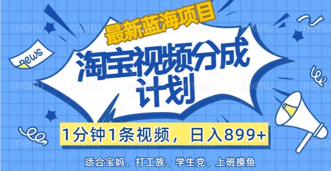 最新蓝海项目淘宝视频分成计划，1分钟1条视频，日入899+，有手就行-网创资源站