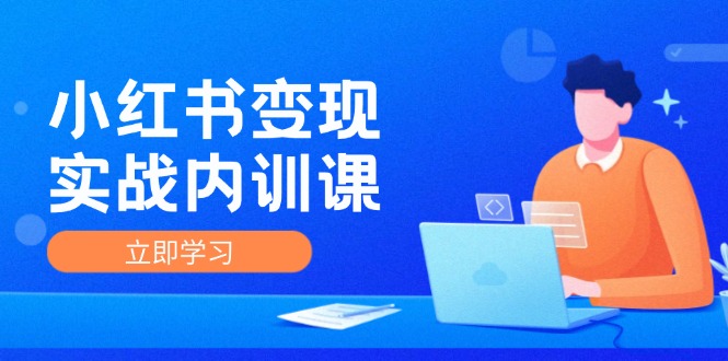 （12154期）小红书变现实战内训课，0-1实现小红书-IP变现 底层逻辑/实战方法/训练结合-网创资源站