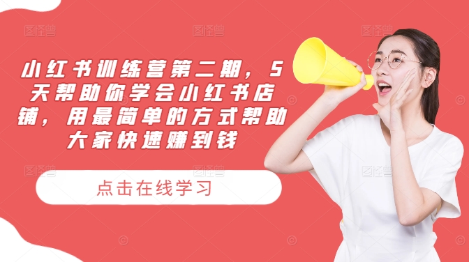 小红书训练营第二期，5天帮助你学会小红书店铺，用最简单的方式帮助大家快速赚到钱-网创资源站