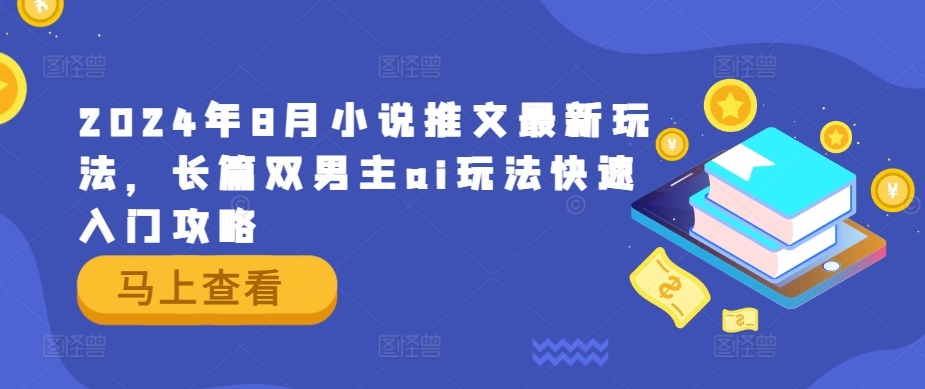 2024年8月小说推文最新玩法，长篇双男主ai玩法快速入门攻略-网创资源站