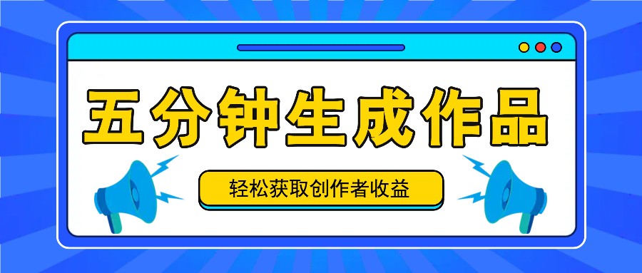 五分钟内即可生成一个原创作品，每日获取创作者收益100-300+！-网创资源站