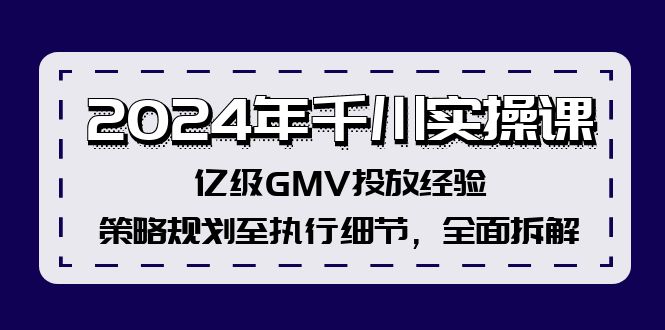 （12189期）2024年千川实操课，亿级GMV投放经验，策略规划至执行细节，全面拆解-网创资源站