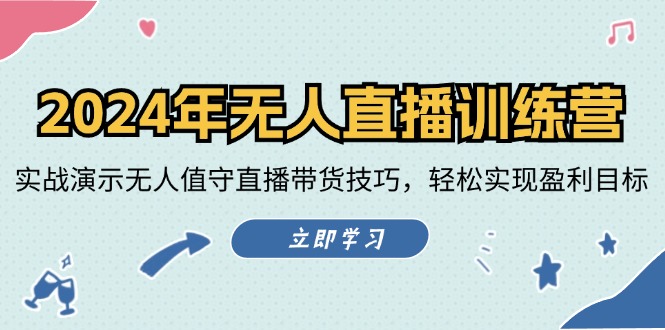 2024年无人直播训练营：实战演示无人值守直播带货技巧，轻松实现盈利目标-网创资源站