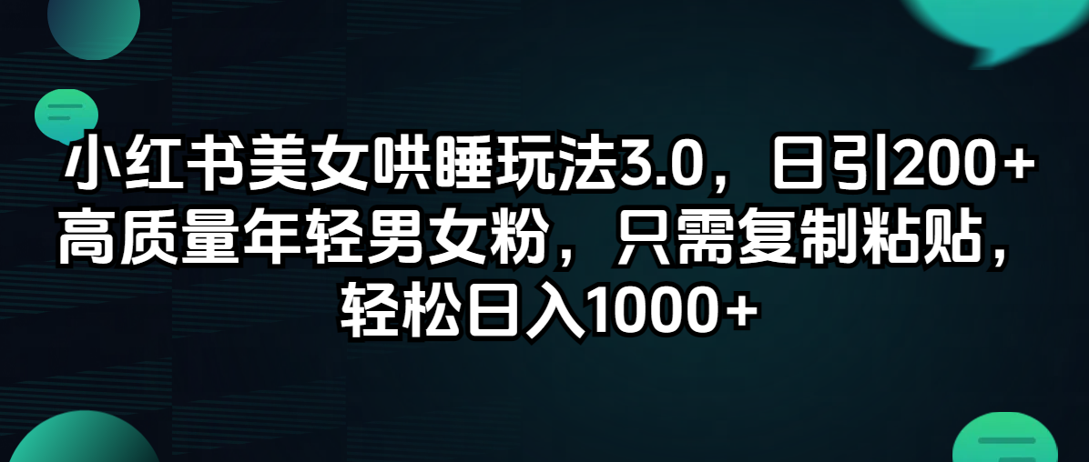 （12195期）小红书美女哄睡玩法3.0，日引200+高质量年轻男女粉，只需复制粘贴，轻…-网创资源站