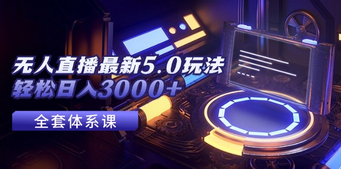 （12204期）无人直播最新5.0玩法，轻松日入3000+-网创资源站