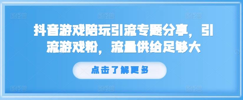 抖音游戏陪玩引流专题分享，引流游戏粉，流量供给足够大-网创资源站