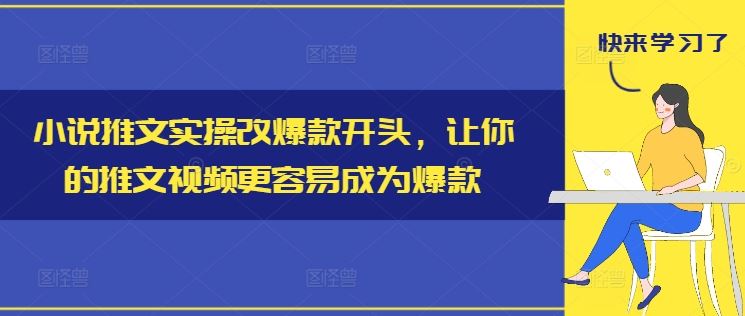 小说推文实操改爆款开头，让你的推文视频更容易成为爆款-网创资源站