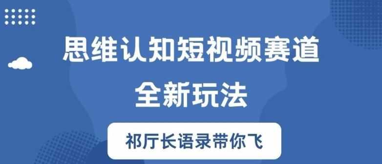 思维认知短视频赛道新玩法，胜天半子祁厅长语录带你飞【揭秘】-网创资源站