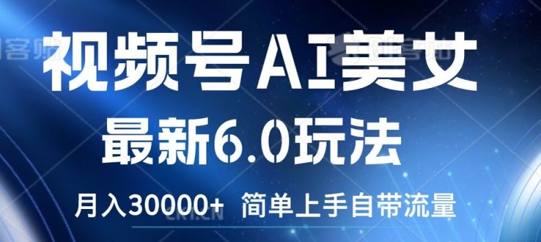 视频号AI美女最新6.0玩法，简单上手自带流量，月入3w【揭秘】-网创资源站