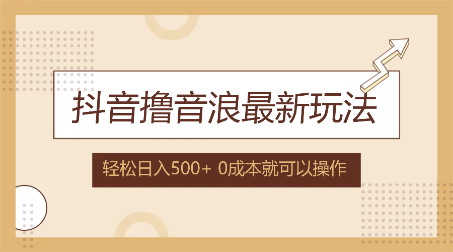 （12217期）抖音撸音浪最新玩法，不需要露脸，小白轻松上手，0成本就可操作，日入500+-网创资源站