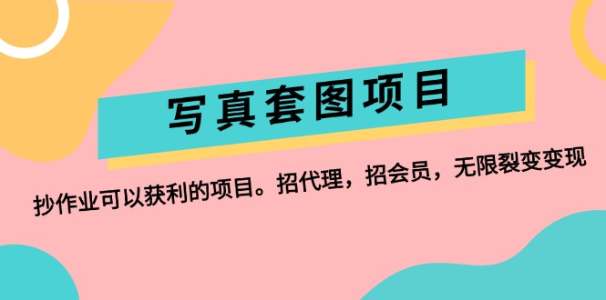 （12220期）写真套图项目：抄作业可以获利的项目。招代理，招会员，无限裂变变现-网创资源站
