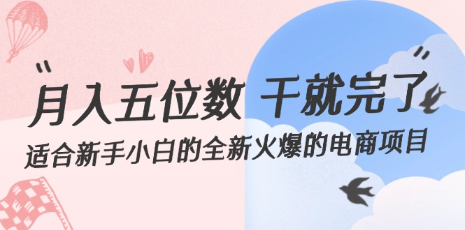 （12241期）月入五位数 干就完了 适合新手小白的全新火爆的电商项目-网创资源站