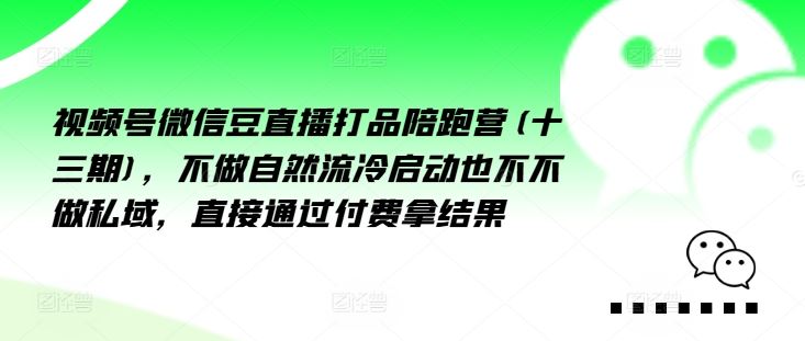 视频号微信豆直播打品陪跑营(十三期)，‮做不‬自‮流然‬冷‮动启‬也不不做私域，‮接直‬通‮付过‬费拿结果-网创资源站
