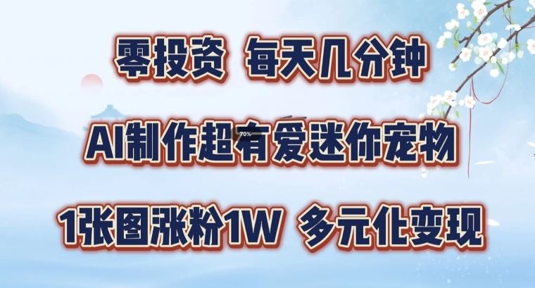 AI制作超有爱迷你宠物玩法，1张图涨粉1W，多元化变现，手把手交给你【揭秘】-网创资源站
