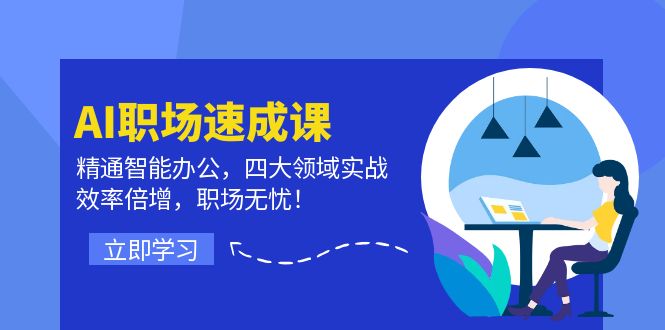 AI职场速成课：精通智能办公，四大领域实战，效率倍增，职场无忧！-网创资源站