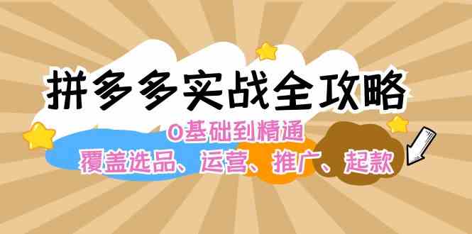 拼多多实战全攻略：0基础到精通，覆盖选品、运营、推广、起款-网创资源站