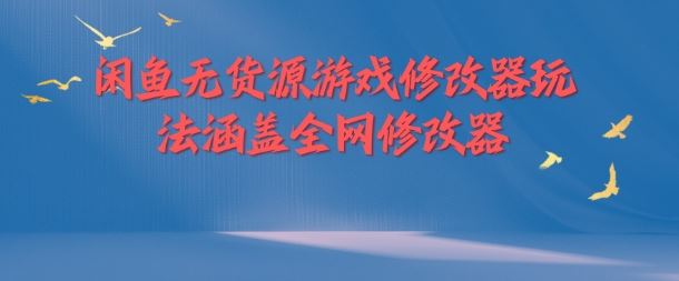 闲鱼无货源游戏修改器玩法涵盖全网修改器-网创资源站